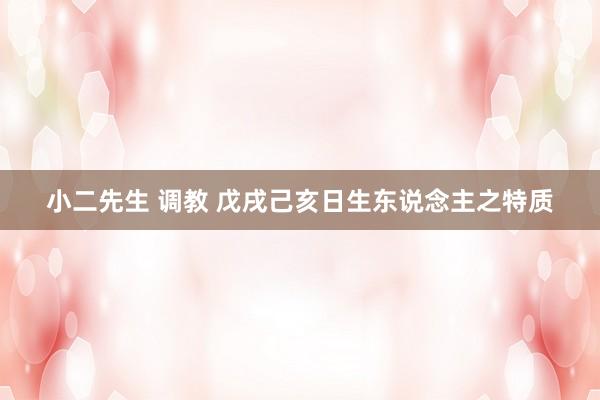 小二先生 调教 戊戌己亥日生东说念主之特质