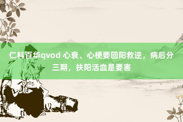 仁科百华qvod 心衰、心梗要回阳救逆，病后分三期，扶阳活血是要害