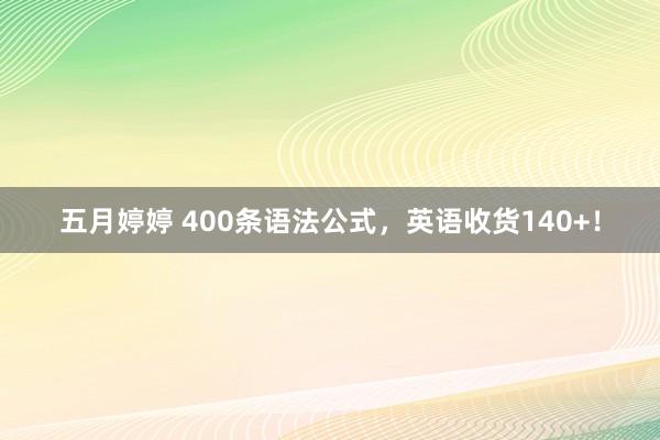 五月婷婷 400条语法公式，英语收货140+！
