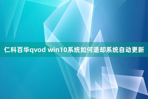 仁科百华qvod win10系统如何退却系统自动更新