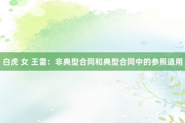 白虎 女 王雷：非典型合同和典型合同中的参照适用