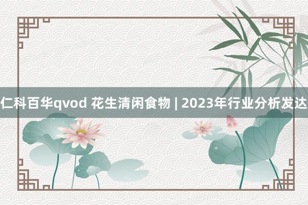 仁科百华qvod 花生清闲食物 | 2023年行业分析发达