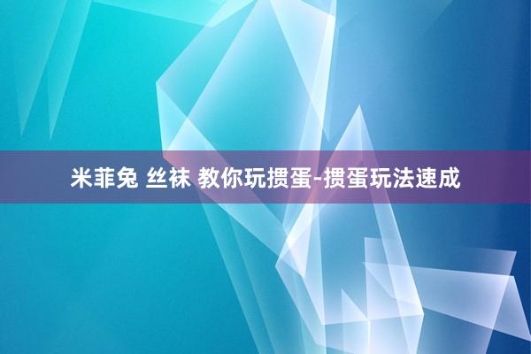 米菲兔 丝袜 教你玩掼蛋-掼蛋玩法速成