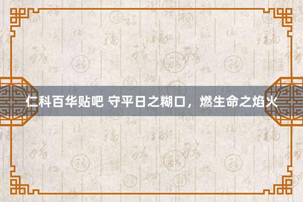 仁科百华贴吧 守平日之糊口，燃生命之焰火