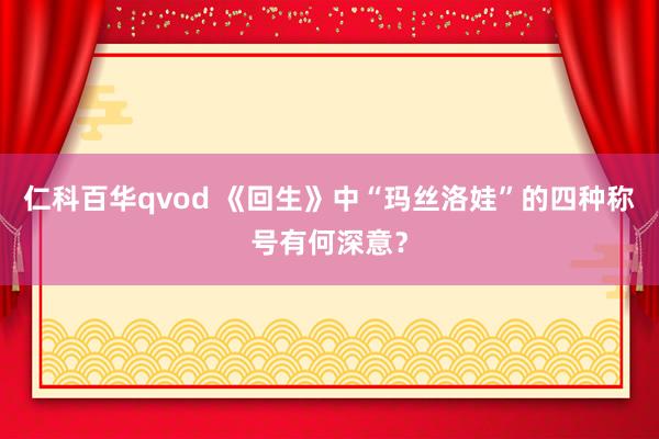 仁科百华qvod 《回生》中“玛丝洛娃”的四种称号有何深意？