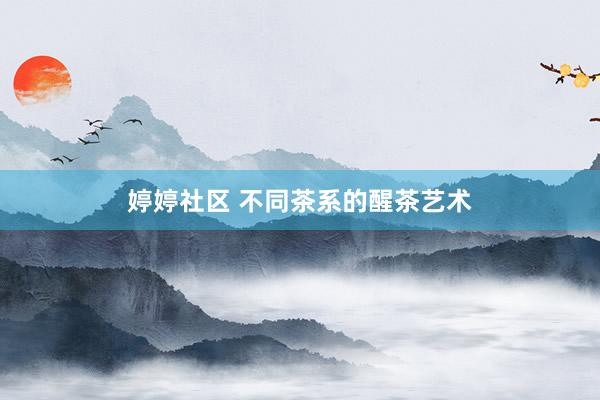 婷婷社区 不同茶系的醒茶艺术