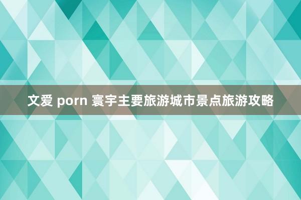 文爱 porn 寰宇主要旅游城市景点旅游攻略