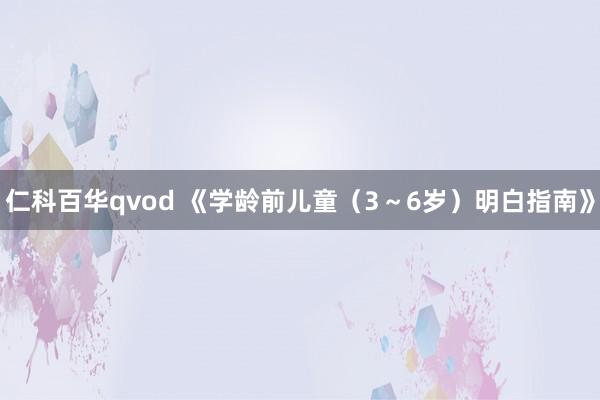 仁科百华qvod 《学龄前儿童（3～6岁）明白指南》