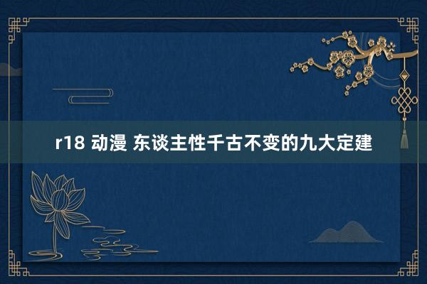 r18 动漫 东谈主性千古不变的九大定建