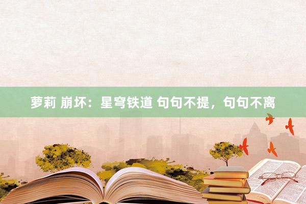 萝莉 崩坏：星穹铁道 句句不提，句句不离