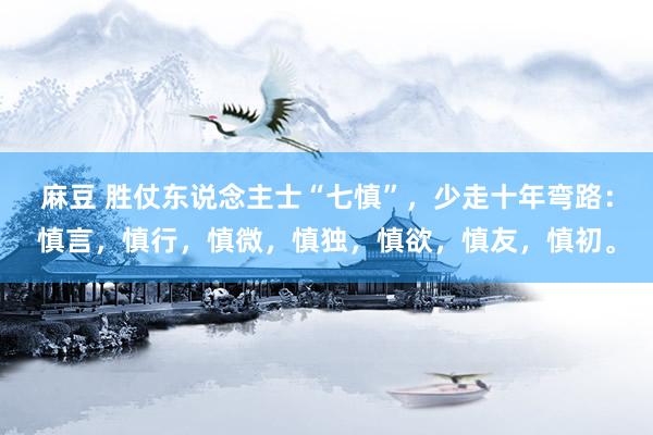 麻豆 胜仗东说念主士“七慎”，少走十年弯路：慎言，慎行，慎微，慎独，慎欲，慎友，慎初。