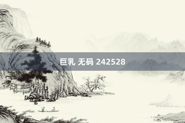 巨乳 无码 242528