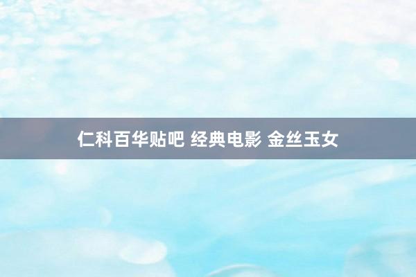 仁科百华贴吧 经典电影 金丝玉女