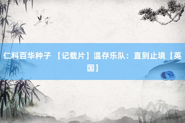 仁科百华种子 【记载片】温存乐队：直到止境【英国】