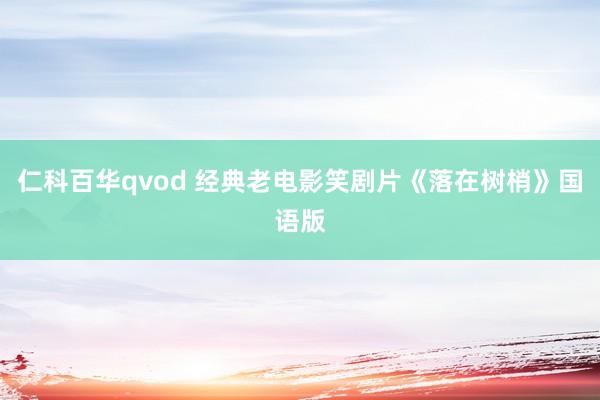 仁科百华qvod 经典老电影笑剧片《落在树梢》国语版